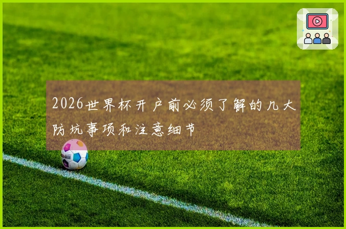 2026世界杯开户前必须了解的几大防坑事项和注意细节
