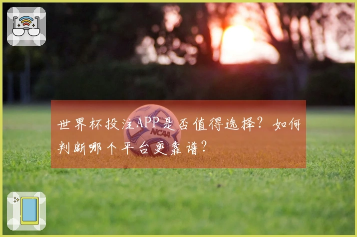 世界杯投注APP是否值得选择？如何判断哪个平台更靠谱？