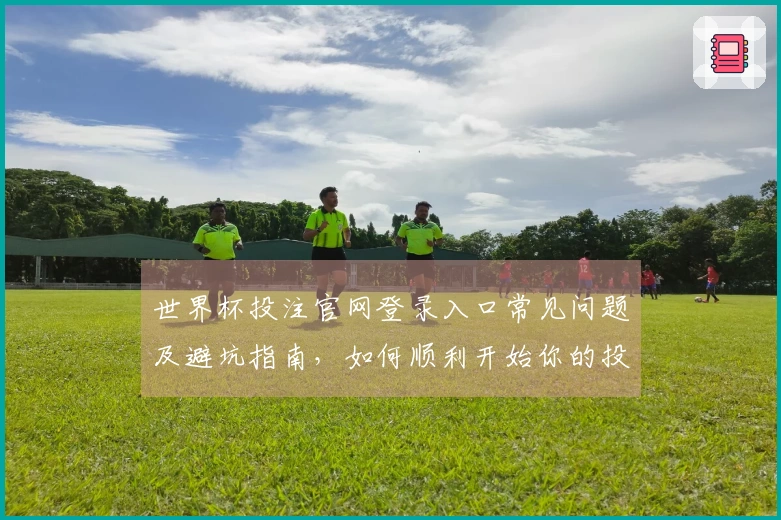 世界杯投注官网登录入口常见问题及避坑指南，如何顺利开始你的投注之旅