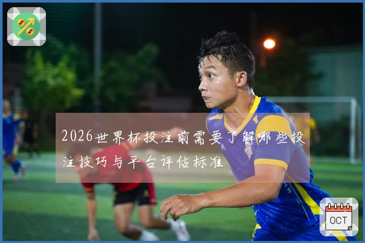 2026世界杯投注前需要了解哪些投注技巧与平台评估标准