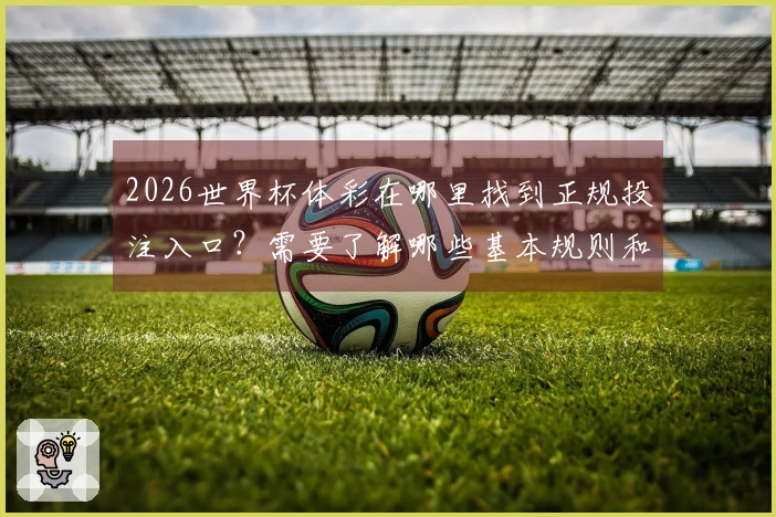 2026世界杯体彩在哪里找到正规投注入口？需要了解哪些基本规则和注意事项？