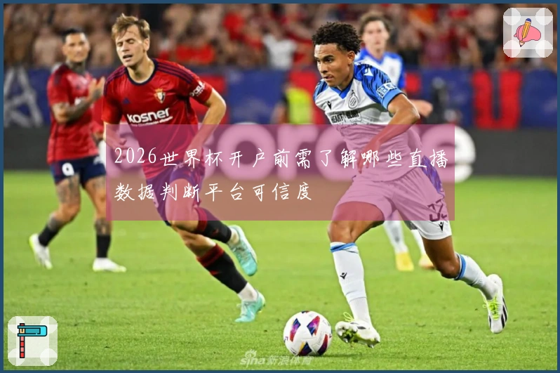 2026世界杯开户前需了解哪些直播数据判断平台可信度