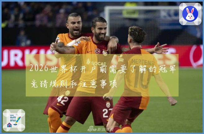 2026世界杯开户前需要了解的冠军竞猜规则和注意事项