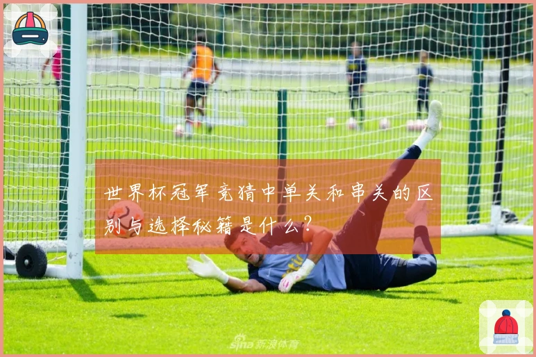 世界杯冠军竞猜中单关和串关的区别与选择秘籍是什么？