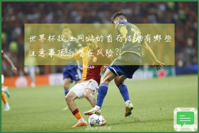 世界杯投注网站的首存活动有哪些注意事项和潜在风险？