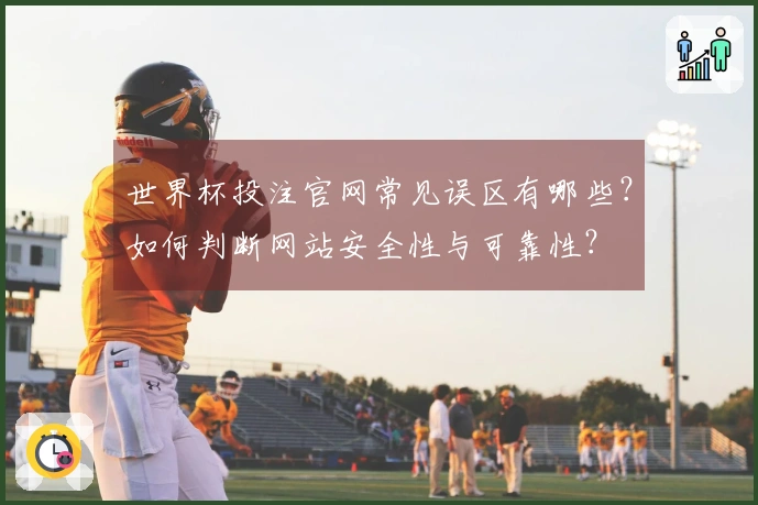 世界杯投注官网常见误区有哪些？如何判断网站安全性与可靠性？