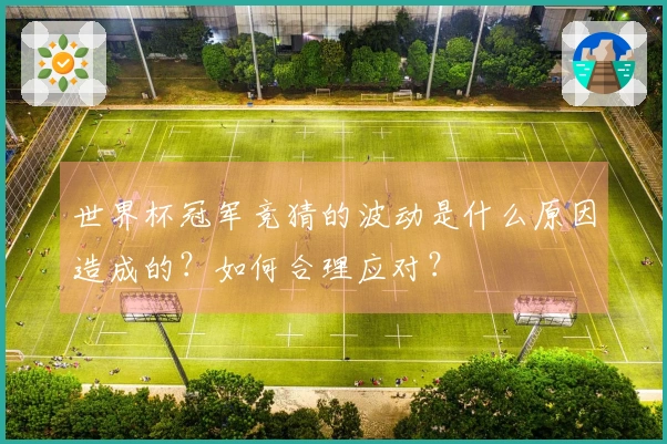 世界杯冠军竞猜的波动是什么原因造成的？如何合理应对？