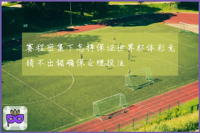 赛程密集下怎样保证世界杯体彩竞猜不出错确保合理投注