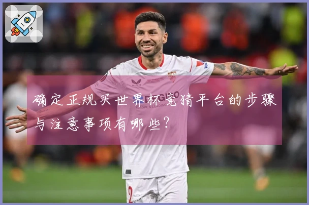 确定正规买世界杯竞猜平台的步骤与注意事项有哪些？