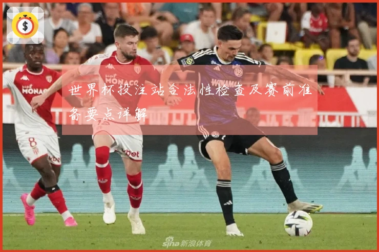 世界杯投注站合法性检查及赛前准备要点详解