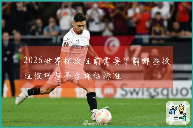 2026世界杯投注前需要了解哪些投注技巧与平台评估标准