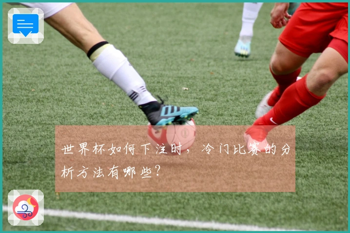 世界杯如何下注时，冷门比赛的分析方法有哪些？