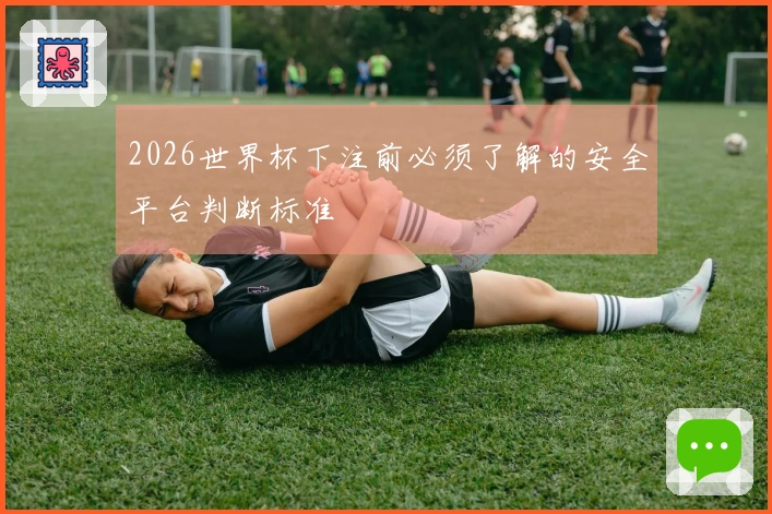 2026世界杯下注前必须了解的安全平台判断标准