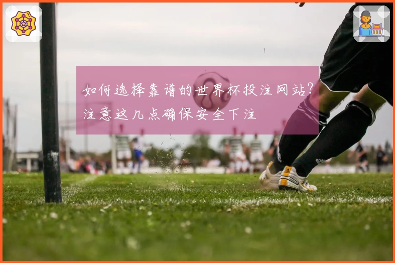 如何选择靠谱的世界杯投注网站？注意这几点确保安全下注