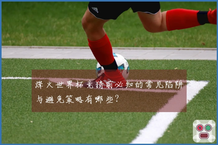 烽火世界杯竞猜前必知的常见陷阱与避免策略有哪些？
