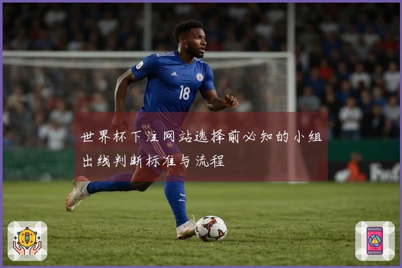 世界杯下注网站选择前必知的小组出线判断标准与流程