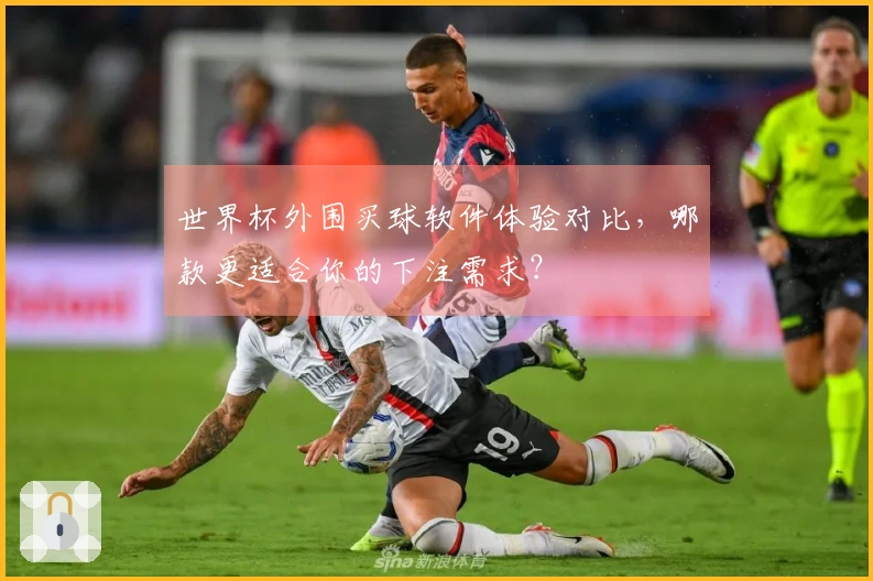 世界杯外围买球软件体验对比，哪款更适合你的下注需求？