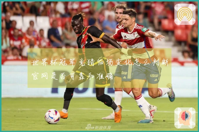 世界杯冠军竞猜临场变化怎么判断官网是否可靠和准确