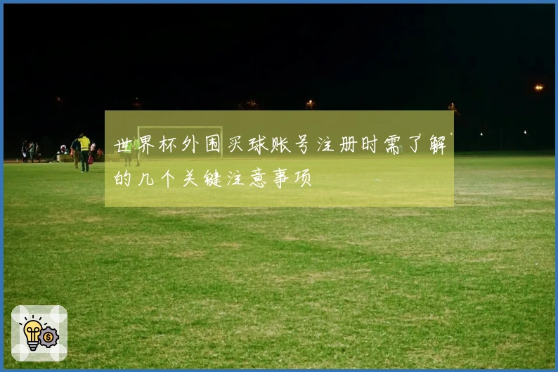 世界杯外围买球账号注册时需了解的几个关键注意事项
