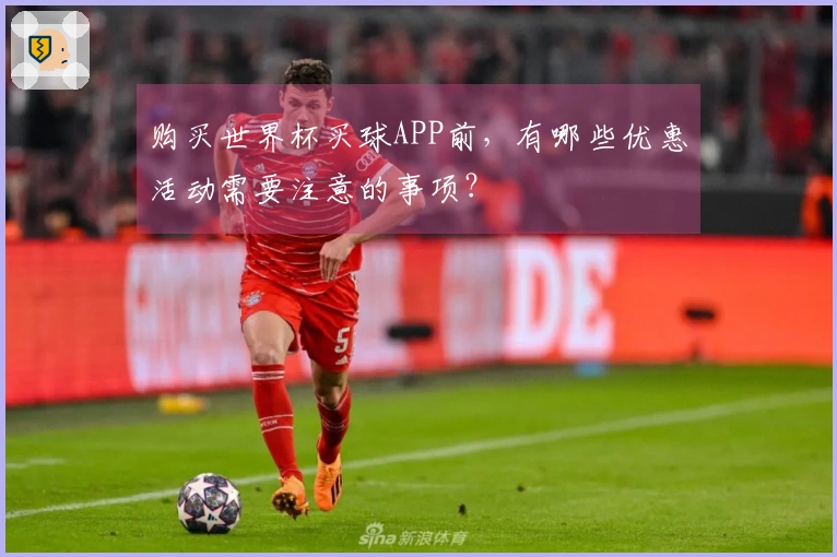 购买世界杯买球APP前，有哪些优惠活动需要注意的事项？
