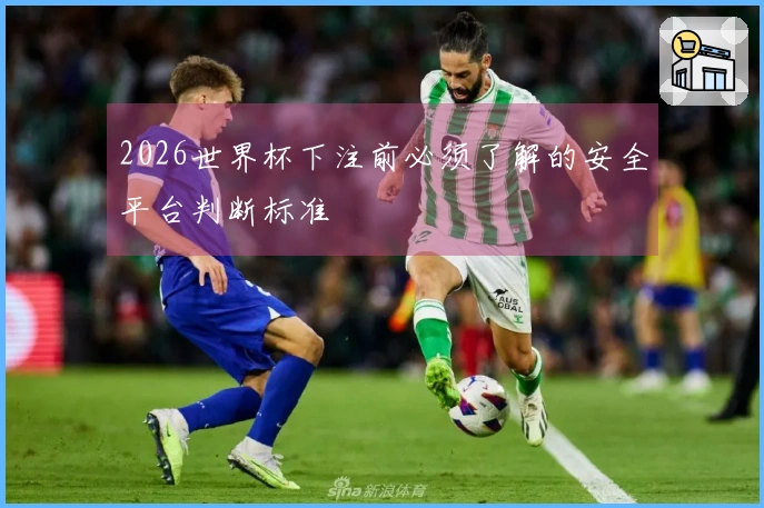 2026世界杯下注前必须了解的安全平台判断标准