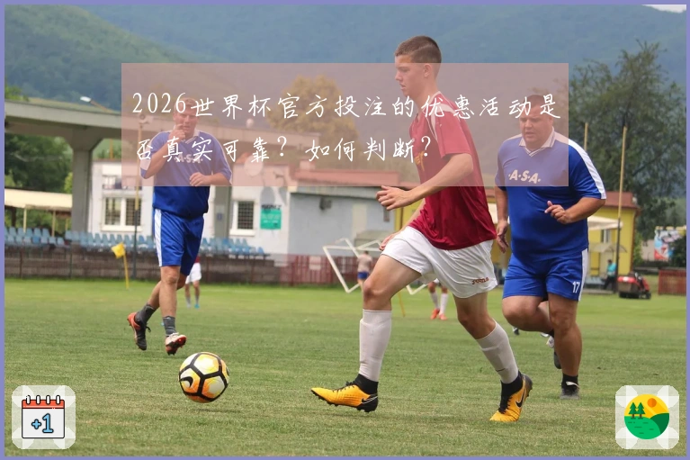 2026世界杯官方投注的优惠活动是否真实可靠？如何判断？