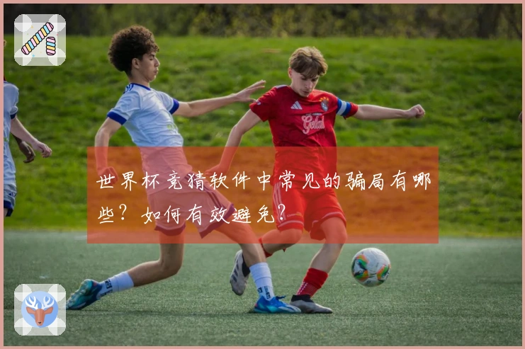世界杯竞猜软件中常见的骗局有哪些？如何有效避免？