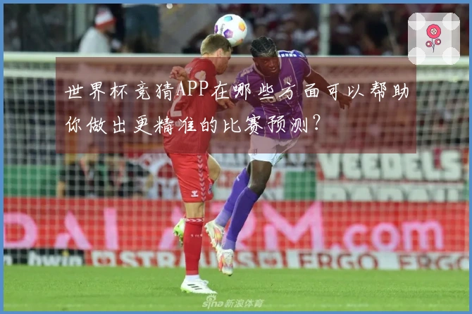 世界杯竞猜APP在哪些方面可以帮助你做出更精准的比赛预测？